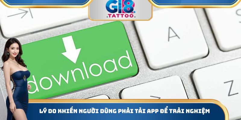 Tải App Gi8 - Hướng Dẫn Cách Thực Hiện Một Cách Chi Tiết 1 Lý do khiến người dùng phải tải App để trải nghiệm
